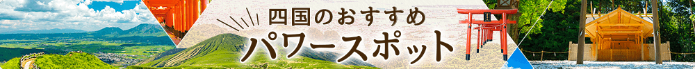 四国のおすすめパワースポット