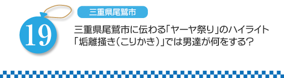 第19問　三重県尾鷲市に伝わる「ヤーヤ祭り」のハイライト「垢離掻き（こりかき）」では男達が何をする？